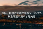 黑料正能量往期明星黑料又上热榜先别激动避坑清单才是关键