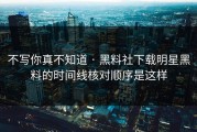 不写你真不知道 · 黑料社下载明星黑料的时间线核对顺序是这样