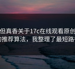 冷门但真香关于17c在线观看原创视频的推荐算法，我整理了最短路径
