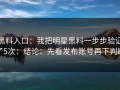 黑料入口：我把明星黑料一步步验证了5次：结论：先看发布账号再下判断