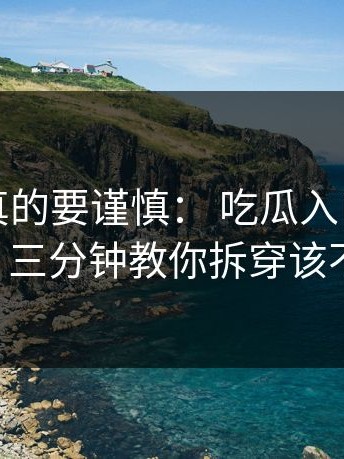 这一次真的要谨慎： 吃瓜入口网红黑料刷屏： 三分钟教你拆穿该不该转发？