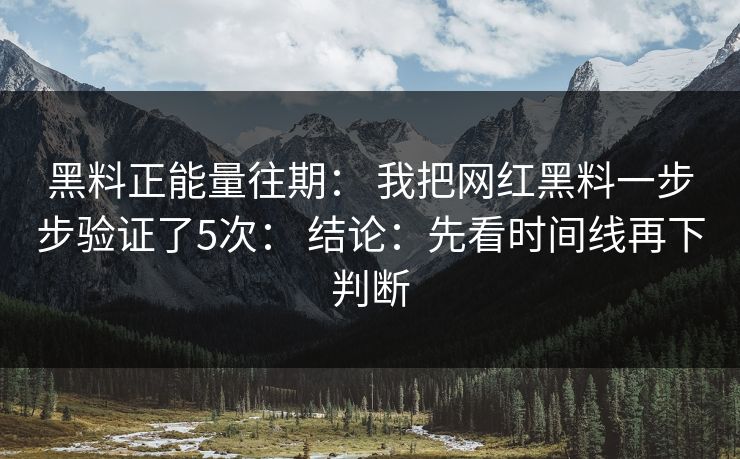 黑料正能量往期： 我把网红黑料一步步验证了5次： 结论：先看时间线再下判断-第1张图片-17c.com - 免费高清视频社区