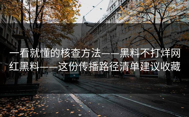 一看就懂的核查方法——黑料不打烊网红黑料——这份传播路径清单建议收藏-第1张图片-17c.com - 免费高清视频社区