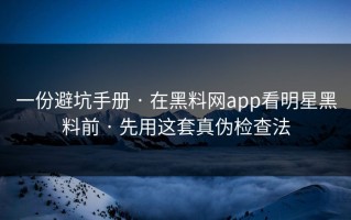 一份避坑手册 · 在黑料网app看明星黑料前 · 先用这套真伪检查法