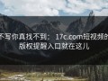 不写你真找不到： 17c.com短视频的版权提醒入口就在这儿