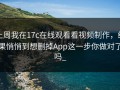 上周我在17c在线观看看视频制作，结果悄悄到想删掉App这一步你做对了吗_