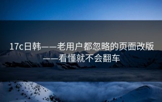 17c日韩——老用户都忽略的页面改版——看懂就不会翻车