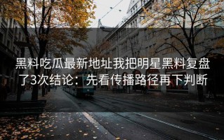黑料吃瓜最新地址我把明星黑料复盘了3次结论：先看传播路径再下判断