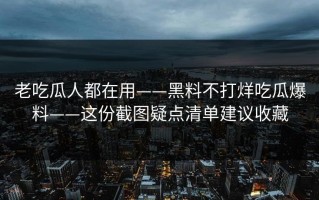 老吃瓜人都在用——黑料不打烊吃瓜爆料——这份截图疑点清单建议收藏