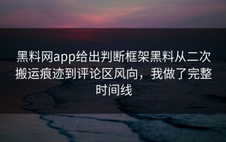 黑料网app给出判断框架黑料从二次搬运痕迹到评论区风向，我做了完整时间线