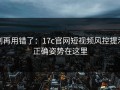 别再用错了：17c官网短视频风控提示正确姿势在这里