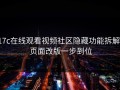 17c在线观看视频社区隐藏功能拆解： 页面改版一步到位