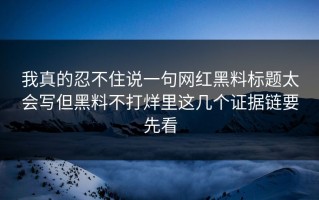 我真的忍不住说一句网红黑料标题太会写但黑料不打烊里这几个证据链要先看