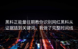 黑料正能量往期教你识别网红黑料从证据链到关键词，我做了完整时间线