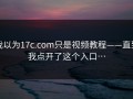 我以为17c.com只是视频教程——直到我点开了这个入口…