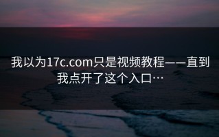 我以为17c.com只是视频教程——直到我点开了这个入口…