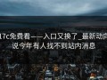 17c免费看——入口又换了_最新动向说今年有人找不到站内消息