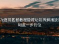 17c官网视频教程隐藏功能拆解播放清晰度一步到位