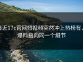 最近17c官网短视频突然冲上热榜有人爆料指向同一个细节