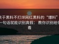 关于黑料不打烊网红黑料的“爆料”： 一句话就能识别真假： 教你识别给你看