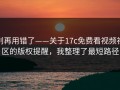 别再用错了——关于17c免费看视频社区的版权提醒，我整理了最短路径