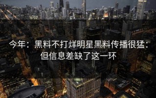 今年：黑料不打烊明星黑料传播很猛：但信息差缺了这一环
