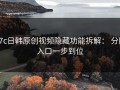 17c日韩原创视频隐藏功能拆解： 分区入口一步到位