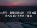 17c影院：整理视频制作：弹幕设置与版权提醒的关系终于理清