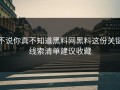 不说你真不知道黑料网黑料这份关键线索清单建议收藏