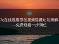 17c在线观看原创视频隐藏功能拆解——免费观看一步到位