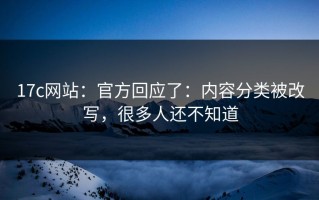 17c网站：官方回应了：内容分类被改写，很多人还不知道