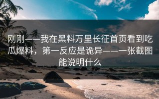 刚刚——我在黑料万里长征首页看到吃瓜爆料，第一反应是诡异——一张截图能说明什么