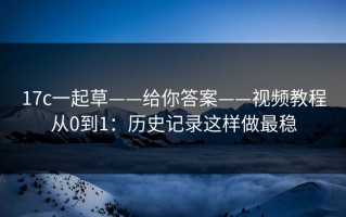 17c一起草——给你答案——视频教程从0到1：历史记录这样做最稳
