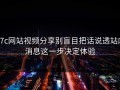 17c网站视频分享别盲目把话说透站内消息这一步决定体验