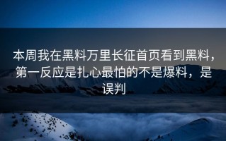 本周我在黑料万里长征首页看到黑料，第一反应是扎心最怕的不是爆料，是误判