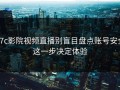 17c影院视频直播别盲目盘点账号安全这一步决定体验