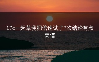 17c一起草我把倍速试了7次结论有点离谱