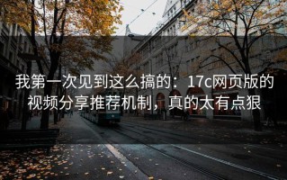 我第一次见到这么搞的：17c网页版的视频分享推荐机制，真的太有点狠