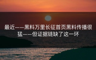 最近——黑料万里长征首页黑料传播很猛——但证据链缺了这一环