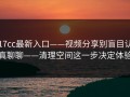17cc最新入口——视频分享别盲目认真聊聊——清理空间这一步决定体验