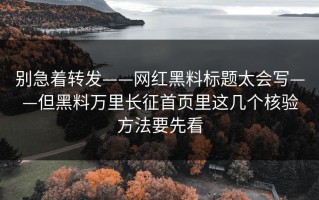 别急着转发——网红黑料标题太会写——但黑料万里长征首页里这几个核验方法要先看