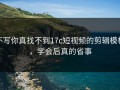 不写你真找不到17c短视频的剪辑模板，学会后真的省事