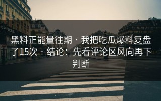 黑料正能量往期 · 我把吃瓜爆料复盘了15次 · 结论：先看评论区风向再下判断