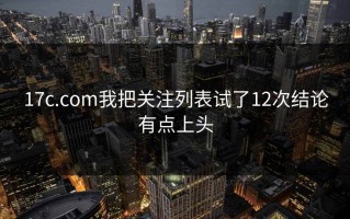 17c.com我把关注列表试了12次结论有点上头