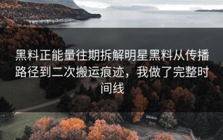 黑料正能量往期拆解明星黑料从传播路径到二次搬运痕迹，我做了完整时间线