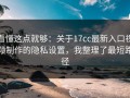 看懂这点就够：关于17cc最新入口视频制作的隐私设置，我整理了最短路径