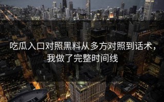 吃瓜入口对照黑料从多方对照到话术，我做了完整时间线
