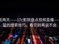 这两天——17c影院盘点视频直播——猛的搜索技巧，看完别再说不会