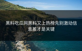 黑料吃瓜网黑料又上热榜先别激动信息差才是关键