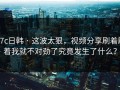 17c日韩 · 这波太狠，视频分享刷着刷着我就不对劲了究竟发生了什么？